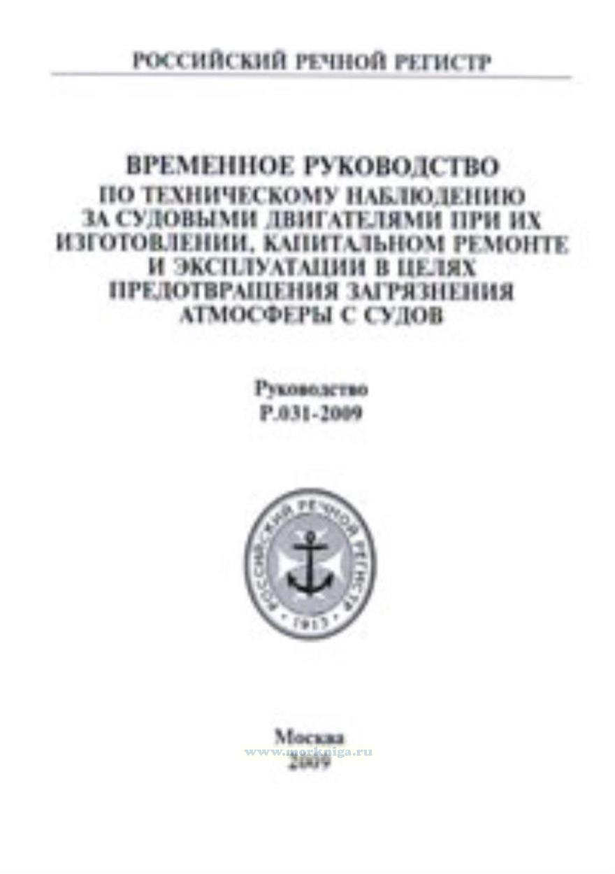 Временное руководство по техническому наблюдению за судовыми двигателями при их изготовлении, капитальном ремонте и эксплуатации в целях предотвращения загрязнения атмосферы с судов.Ркуводсвтво Р.031-2009