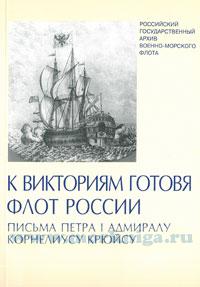 К Викториям готовя флот России. Письма Петра I адмиралу Корнелиусу Крюйсу