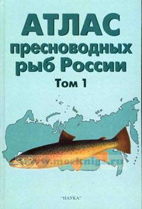 Атлас пресноводных рыб России. Том 1