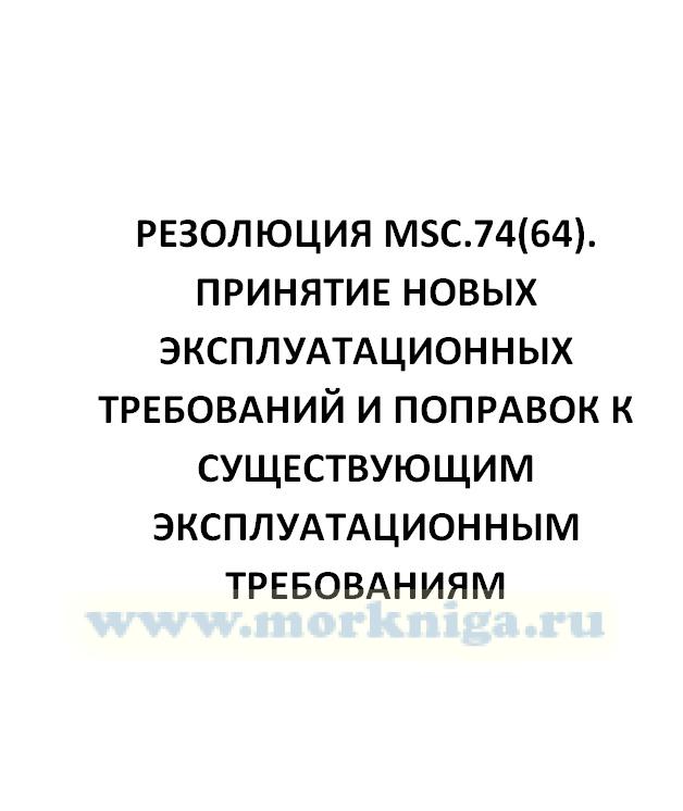 Резолюция MSC.74(64). Принятие новых эксплуатационных требований и поправок к существующим эксплуатационным требованиям