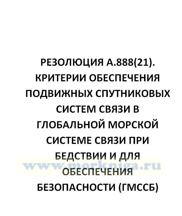 Резолюция А.888(21). Критерии обеспечения подвижных спутниковых систем связи в Глобальной морской системе связи при бедствии и для обеспечения безопасности (ГМССБ)
