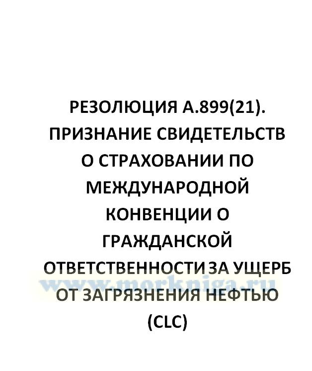 Резолюция А.899(21). Признание свидетельств о страховании по Международной конвенции о гражданской ответственности за ущерб от загрязнения нефтью (CLC)