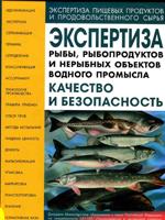 Экспертиза рыбы, рыбопродуктов и нерыбных обьектов водного промысла. Качество и безопасность ( 2-е издание, исправленное и дополненное)