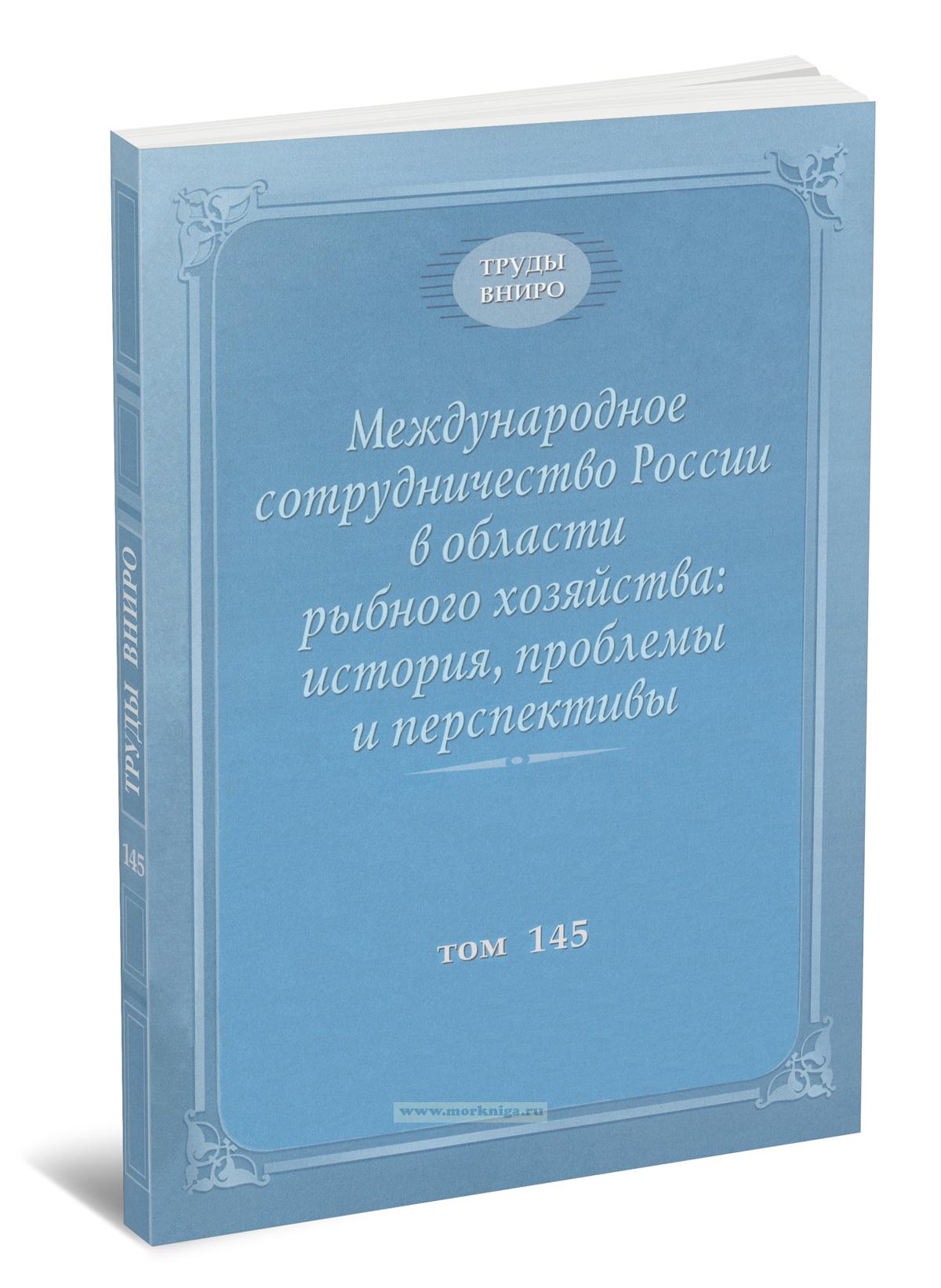 Международное сотрудничество России в области рыбного хозяйства: история, проблемы и перспективы. Труды ВНИРО. Том 145