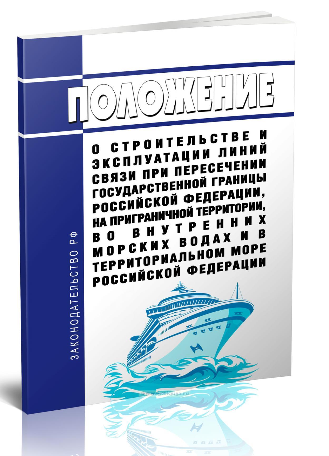 Положение о строительстве и эксплуатации линий связи при пересечении государственной границы Российской Федерации, на приграничной территории, во внутренних морских водах и в территориальном море Российской Федерации 2025 год. Последняя редакция