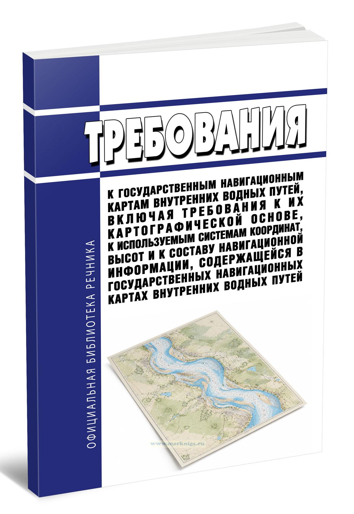 Требования к государственным навигационным картам внутренних водных путей, включая требования к их картографической основе, к используемым системам координат, высот и к составу навигационной информации, содержащейся в государственных навигационных картах внутренних водных путей 2026 год. Последняя редакция