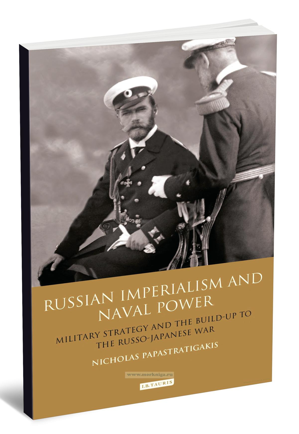 Russian imperialism and naval power. Military strategy and the build-up to the Russo-Japanese war/Российский империализм и военно-морская мощь. Военная стратегия и подготовка к русско-японской войне