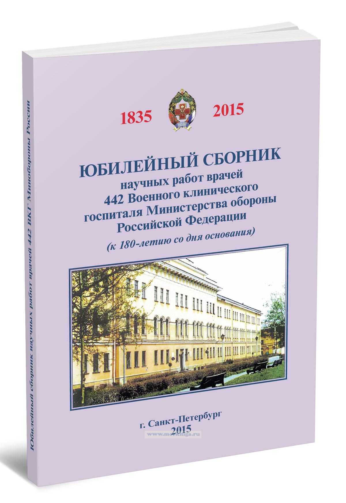 Юбилейный сборник научных работ врачей 442 Военного клинического госпиталя Министерства Обороны РФ (к 180-летию со дня основания)
