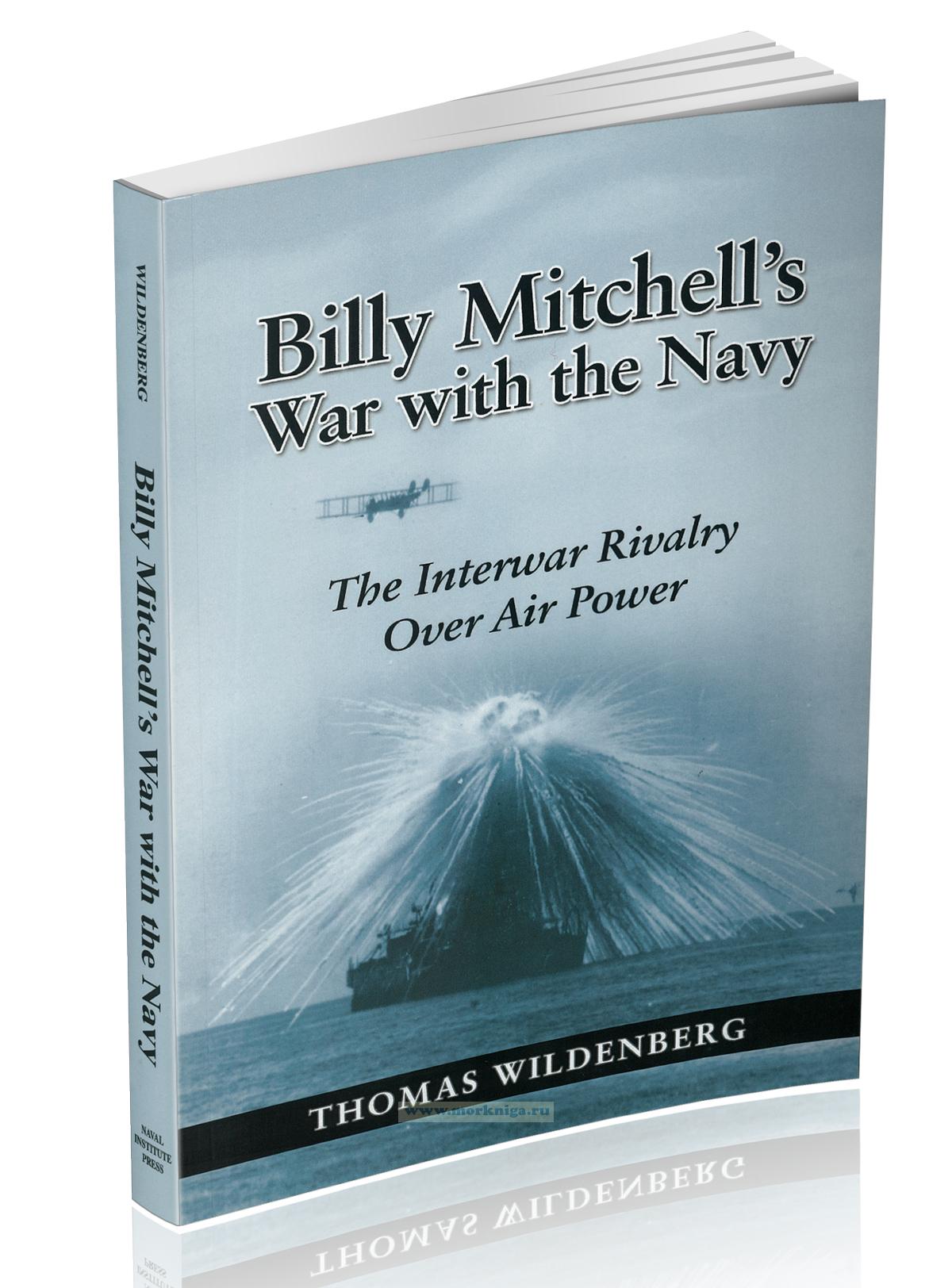 Billy Mitchell's War with the Navy. The Interwar Rivalry Over Air Power
