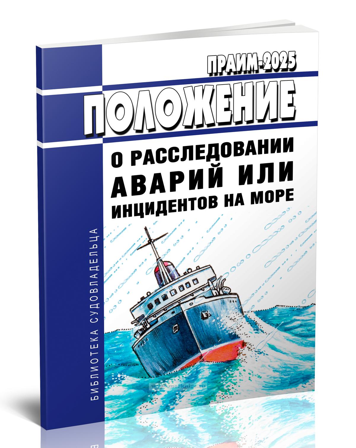 Положение о расследовании аварий или инцидентов на море (ПРАИМ-2025) 2025 год. Последняя редакция