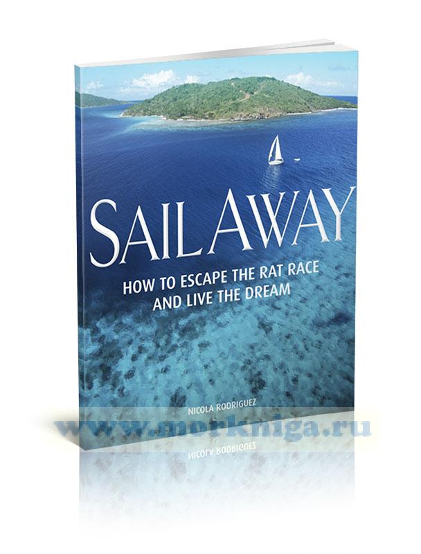 Sail away. How to escape the rat race and live the dream/Уплыть. Как избежать крысиных бегов и жить мечтой