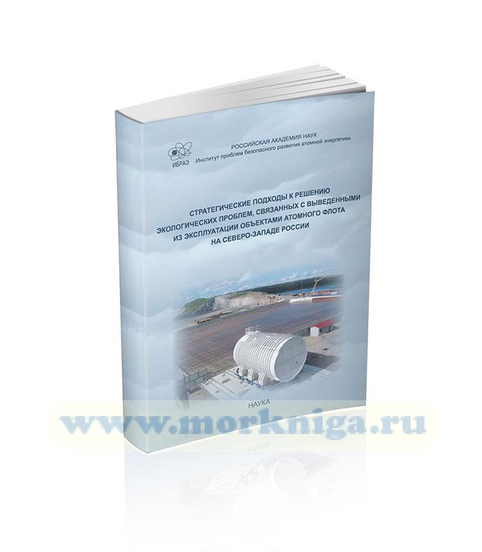 Стратегические подходы к решению экологических проблем, связанных с выведенными из эксплуатации объектами атомного флота на Северо-Западе России