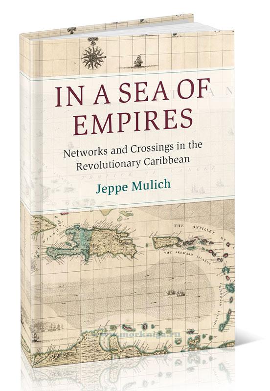 In a Sea of Empires. Networks and Crossings in the Revolutionary Caribbean/В море империй. Сети и переходы в революционном Карибском бассейне