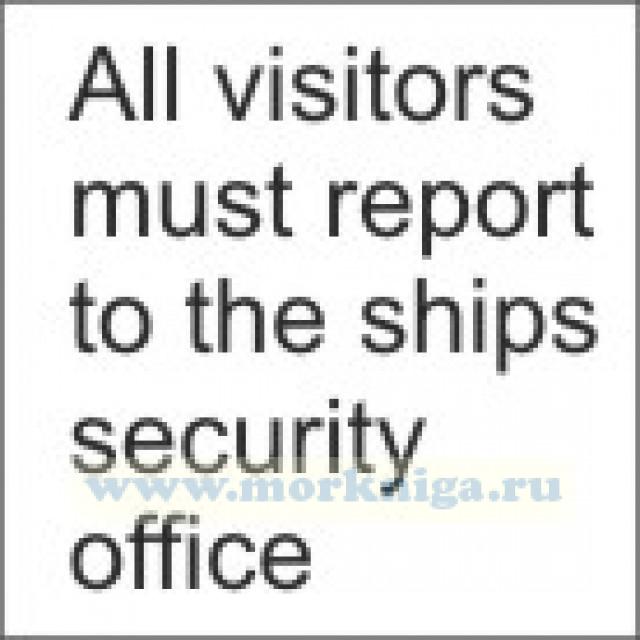 Всем посетителям зарегистрироваться в службе охраны судна. All visitors must report to the ships security office (самоклейка)
