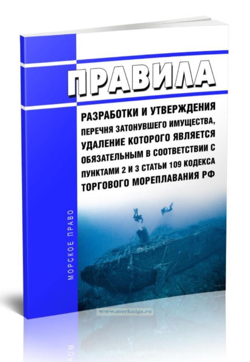 Правила разработки и утверждения перечня затонувшего имущества, удаление которого является обязательным в соответствии с пунктами 2 и 3 статьи 109 Кодекса торгового мореплавания Российской Федерации 2025 год. Последняя редакция