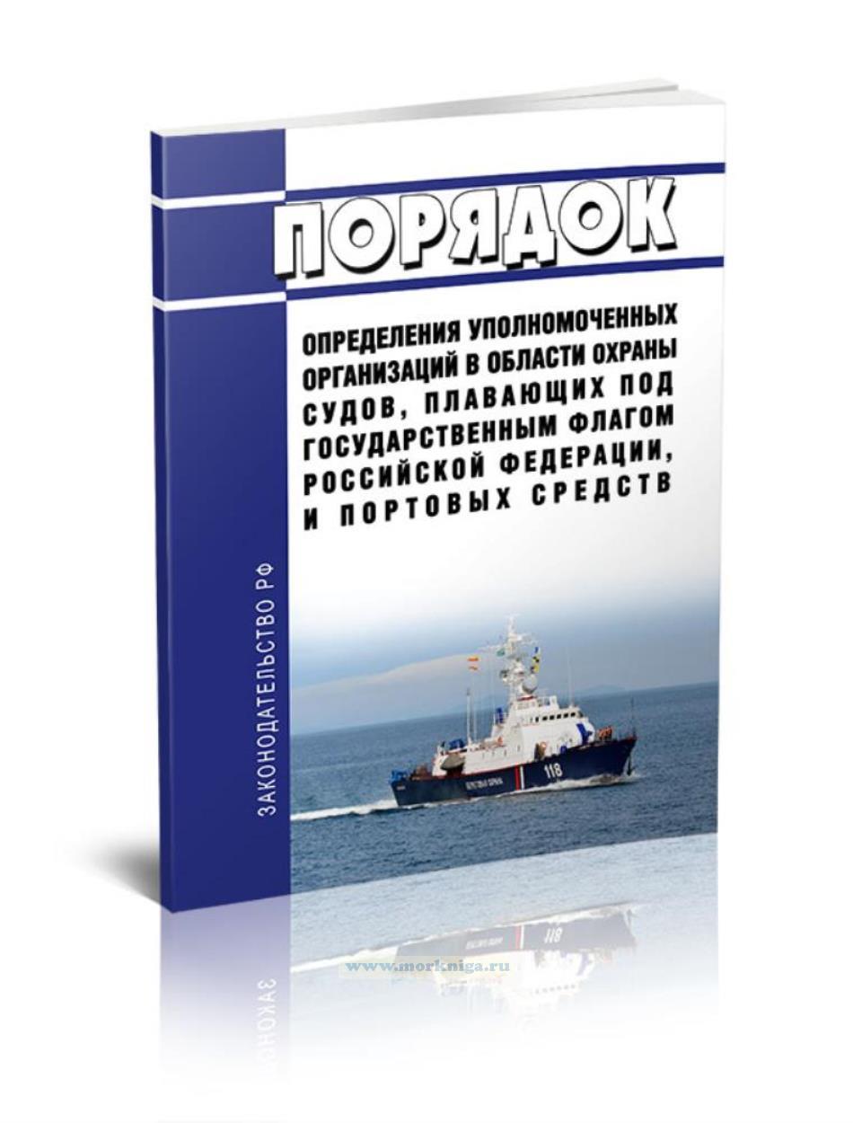 Порядок определения уполномоченных организаций в области охраны судов, плавающих под Государственным флагом Российской Федерации, и портовых средств 2025 год. Последняя редакция
